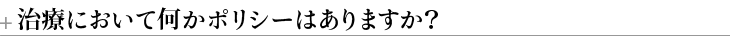 ＋治療において何かポリシーはありますか？