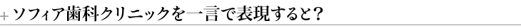 ＋ソフィア歯科クリニックを一言で表現すると？