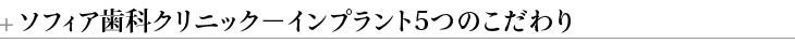 ソフィア歯科クリニック－インプラント5つのこだわり