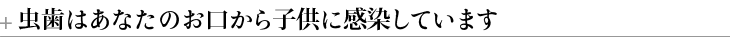 虫歯はあなたのお口から子供に感染しています